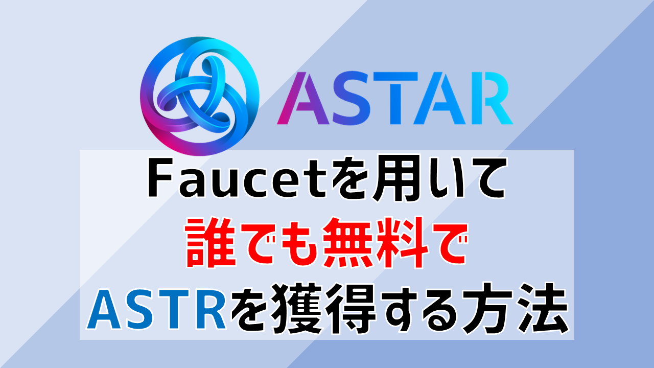 誰でも無料でAstar NetworkのASTRトークンを、Faucetから獲得する方法