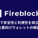 MPCで安全性と利便性を両立した企業向けウォレット『Fireblocks』の解説